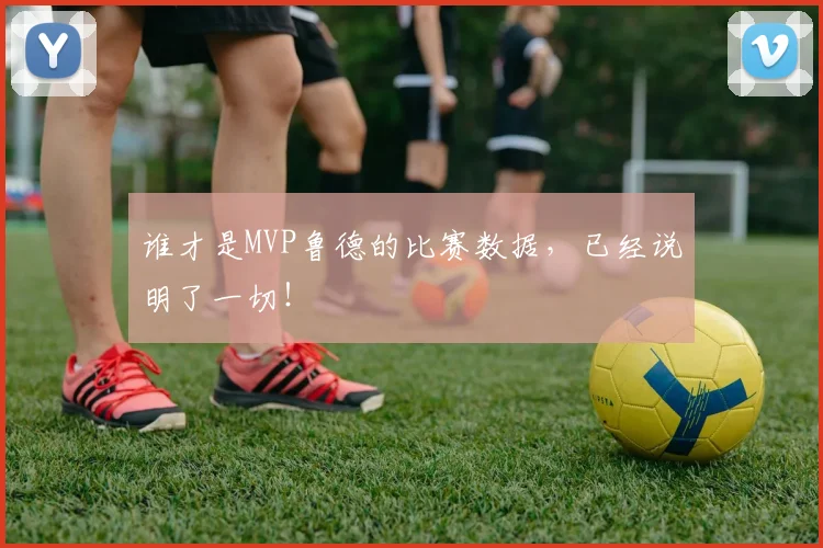 谁才是MVP鲁德的比赛数据,已经说明了一切!