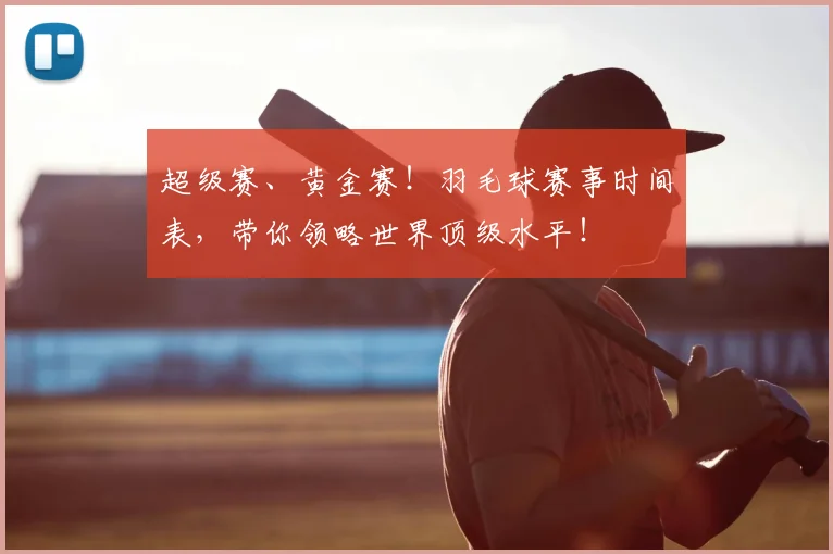 超级赛、黄金赛！羽毛球赛事时间表，带你领略世界顶级水平！