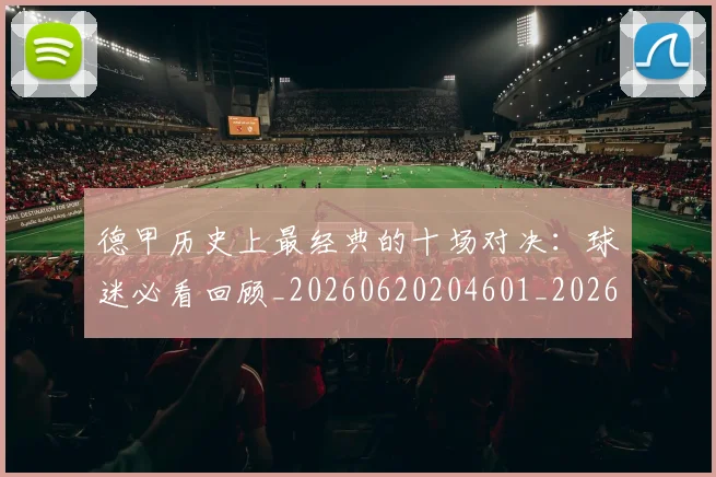 德甲历史上最经典的十场对决：球迷必看回顾_20260620204601_20260707153633