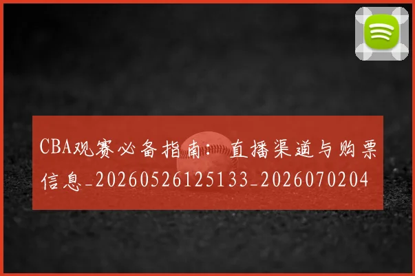 CBA观赛必备指南:直播渠道与购票信息_20260526125133_20260702040907