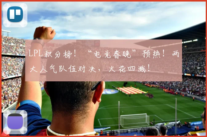 LPL积分榜!“电竞春晚”预热!两大人气队伍对决,火花四溅!