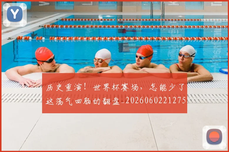 历史重演!世界杯赛场,怎能少了这荡气回肠的翻盘_20260602212758