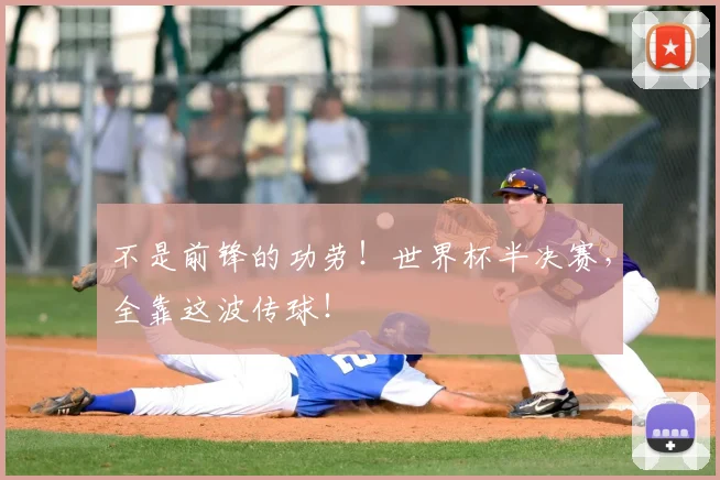 不是前锋的功劳!世界杯半决赛,全靠这波传球!