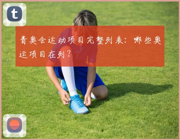 青奥会运动项目完整列表：哪些奥运项目在列？