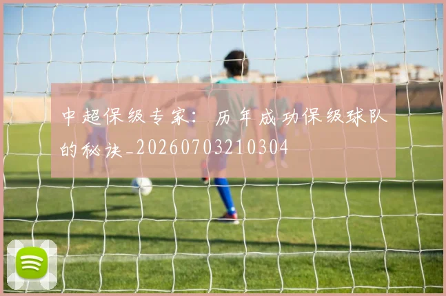 中超保级专家：历年成功保级球队的秘诀_20260703210304