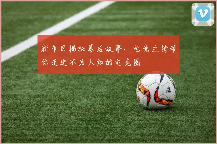 新节目揭秘幕后故事，电竞主持带你走进不为人知的电竞圈