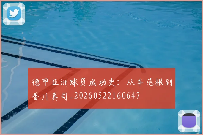 德甲亚洲球员成功史:从车范根到香川真司_20260522160647