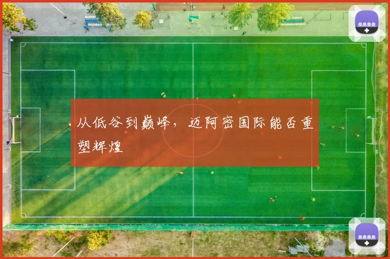 从低谷到巅峰,迈阿密国际能否重塑辉煌