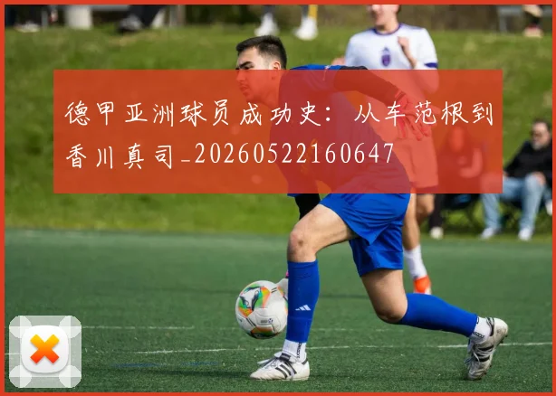 德甲亚洲球员成功史:从车范根到香川真司_20260522160647