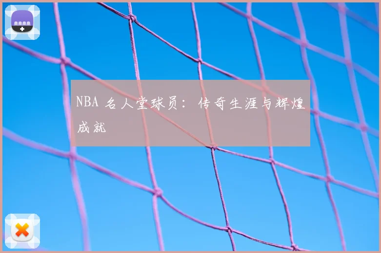 NBA 名人堂球员:传奇生涯与辉煌成就