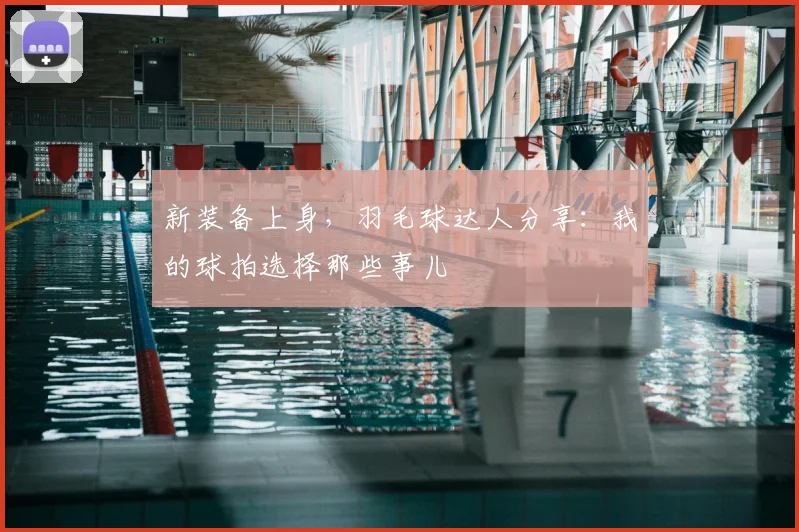 新装备上身，羽毛球达人分享：我的球拍选择那些事儿