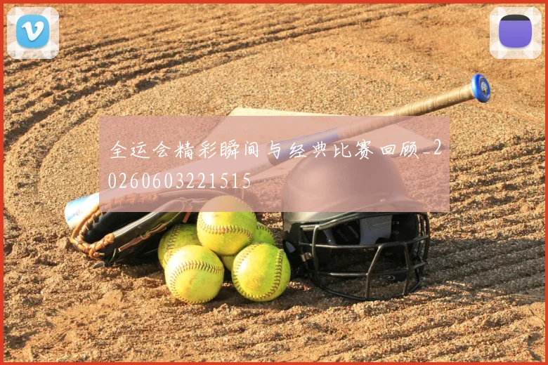 全运会精彩瞬间与经典比赛回顾_20260603221515