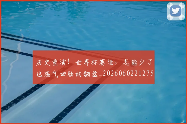 历史重演！世界杯赛场，怎能少了这荡气回肠的翻盘_20260602212758