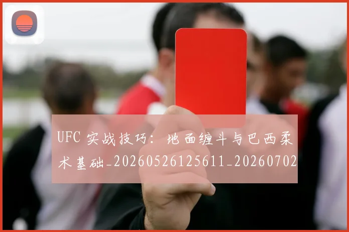 UFC 实战技巧：地面缠斗与巴西柔术基础_20260526125611_20260702171320
