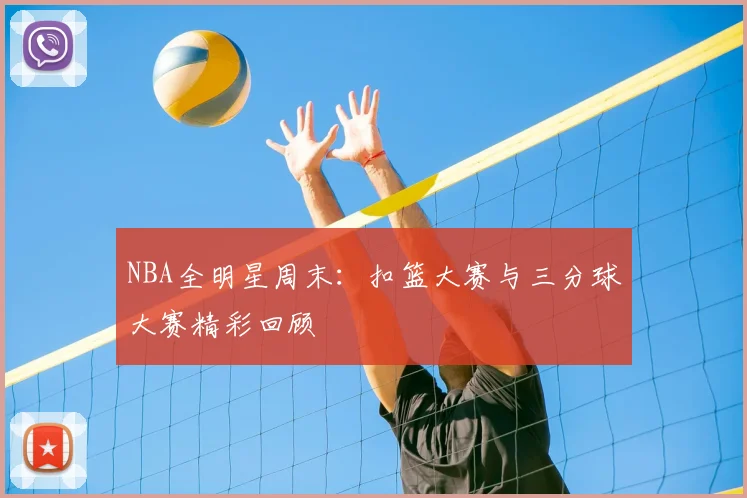 NBA全明星周末：扣篮大赛与三分球大赛精彩回顾