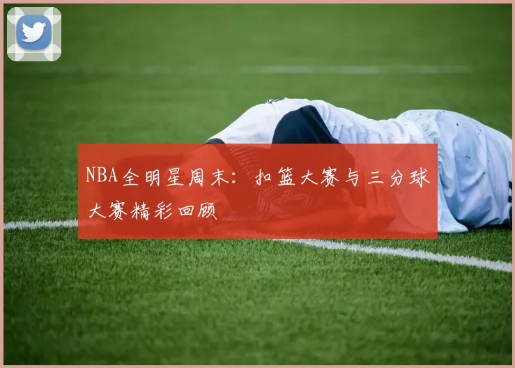 NBA全明星周末:扣篮大赛与三分球大赛精彩回顾