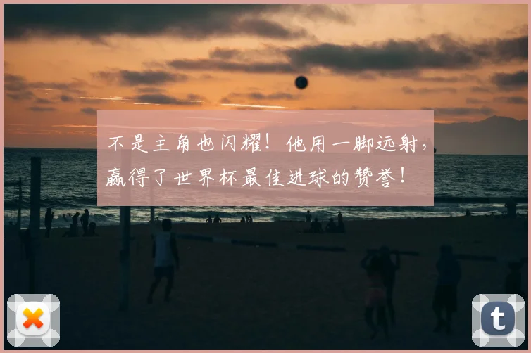 不是主角也闪耀！他用一脚远射，赢得了世界杯最佳进球的赞誉！